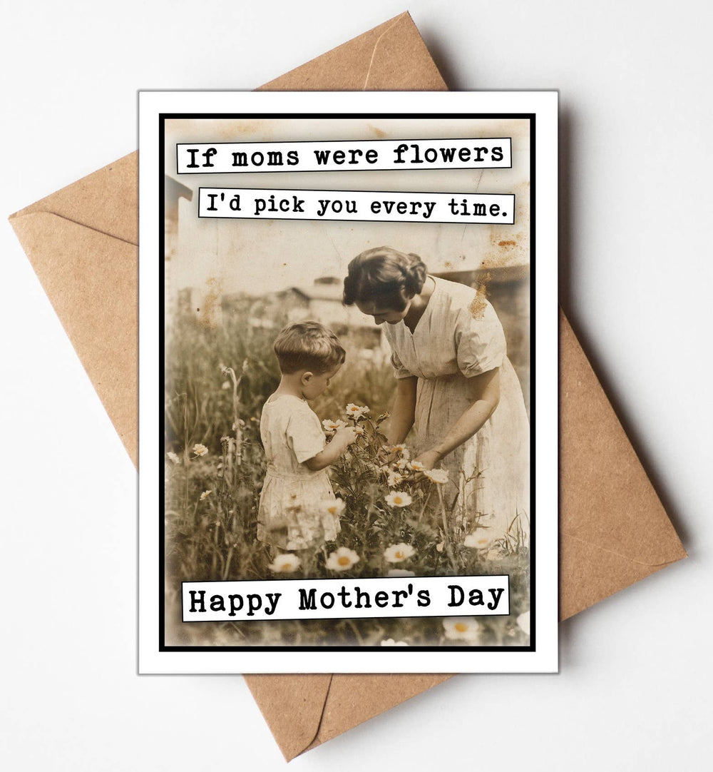 Happy Mothers Day Card, If Moms were flowers I'd pick you